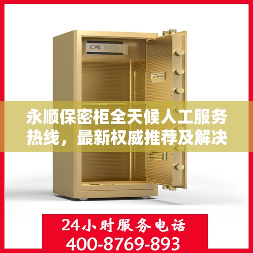 永顺保密柜全天候人工服务热线，最新权威推荐及解决方案