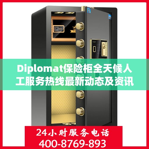 Diplomat保险柜全天候人工服务热线最新动态及资讯解读