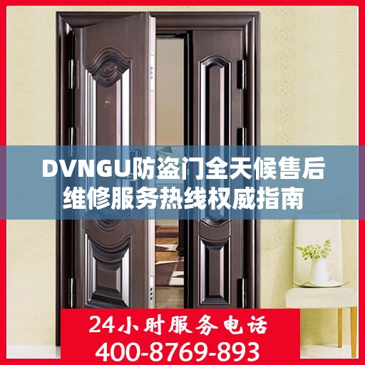 DVNGU防盗门全天候售后维修服务热线权威指南