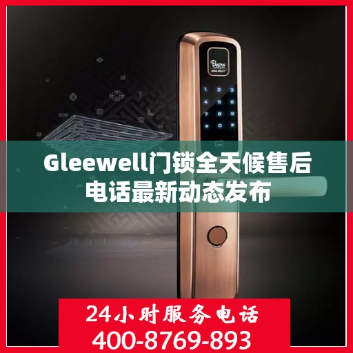 Gleewell门锁全天候售后电话最新动态发布