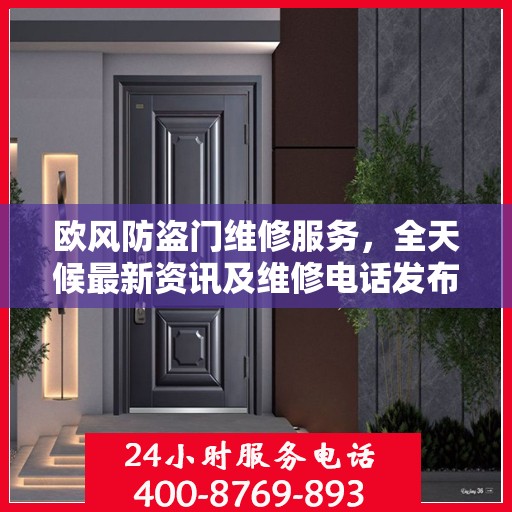 欧风防盗门维修服务，全天候最新资讯及维修电话发布