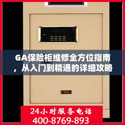 GA保险柜维修全方位指南，从入门到精通的详细攻略