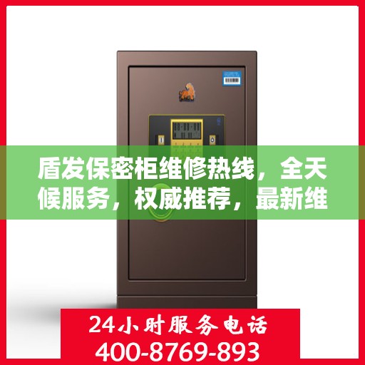 盾发保密柜维修热线，全天候服务，权威推荐，最新维修电话速递