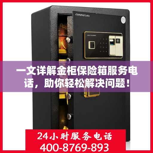 一文详解金柜保险箱服务电话，助你轻松解决问题！