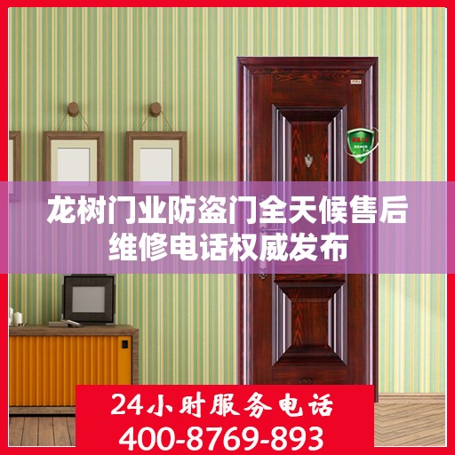龙树门业防盗门全天候售后维修电话权威发布