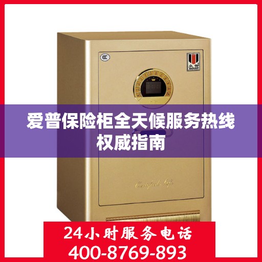 爱普保险柜全天候服务热线权威指南