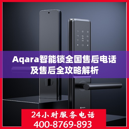 Aqara智能锁全国售后电话及售后全攻略解析