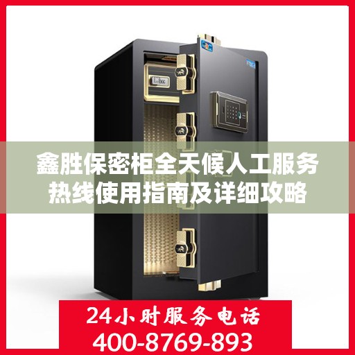 鑫胜保密柜全天候人工服务热线使用指南及详细攻略