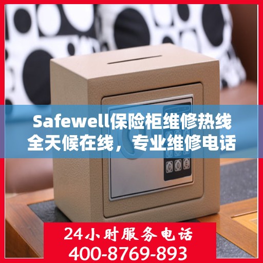 Safewell保险柜维修热线全天候在线，专业维修电话权威发布