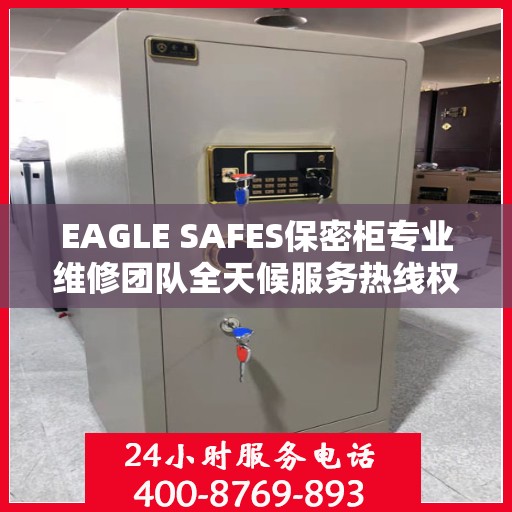 EAGLE SAFES保密柜专业维修团队全天候服务热线权威发布
