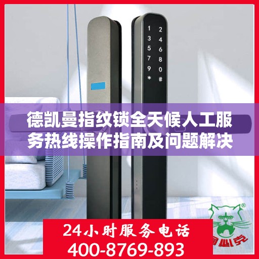 德凯曼指纹锁全天候人工服务热线操作指南及问题解决攻略