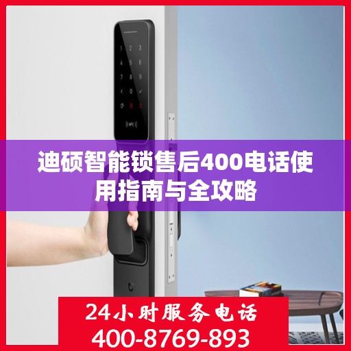迪硕智能锁售后400电话使用指南与全攻略