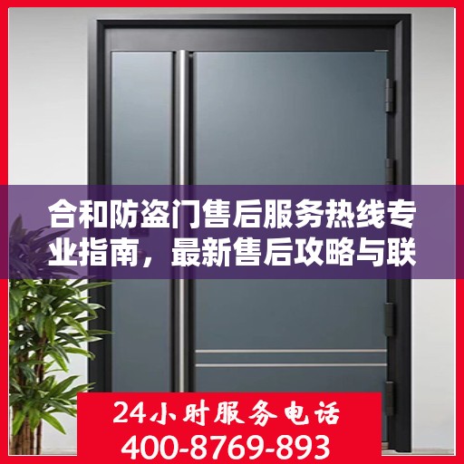 合和防盗门售后服务热线专业指南，最新售后攻略与联系方式