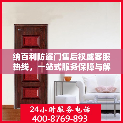 纳百利防盗门售后权威客服热线，一站式服务保障与解决方案支持