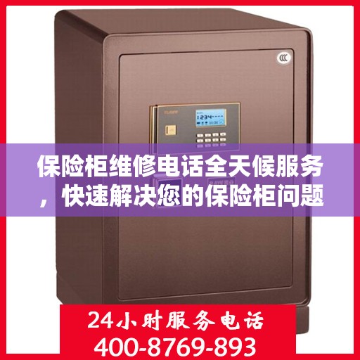 保险柜维修电话全天候服务，快速解决您的保险柜问题
