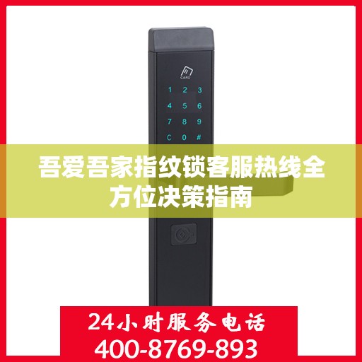 吾爱吾家指纹锁客服热线全方位决策指南