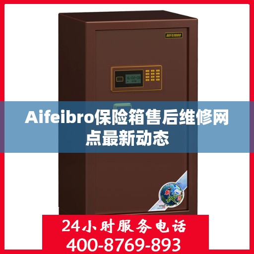 Aifeibro保险箱售后维修网点最新动态
