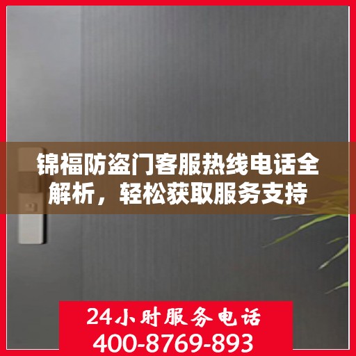 锦福防盗门客服热线电话全解析，轻松获取服务支持