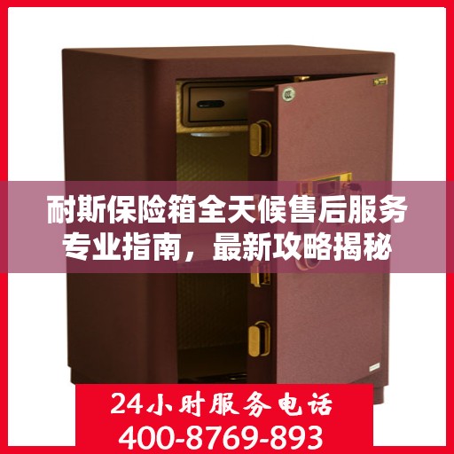 耐斯保险箱全天候售后服务专业指南，最新攻略揭秘