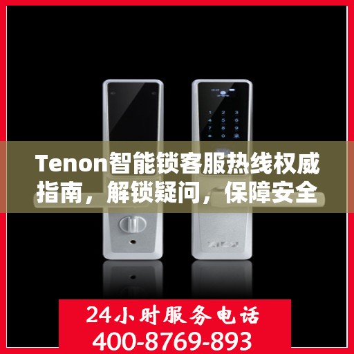 Tenon智能锁客服热线权威指南，解锁疑问，保障安全