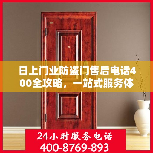 日上门业防盗门售后电话400全攻略，一站式服务体验详解
