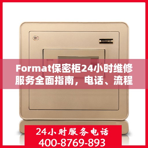 Format保密柜24小时维修服务全面指南，电话、流程及注意事项详解