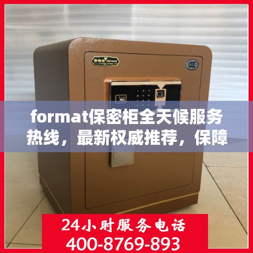 format保密柜全天候服务热线，最新权威推荐，保障您的信息安全