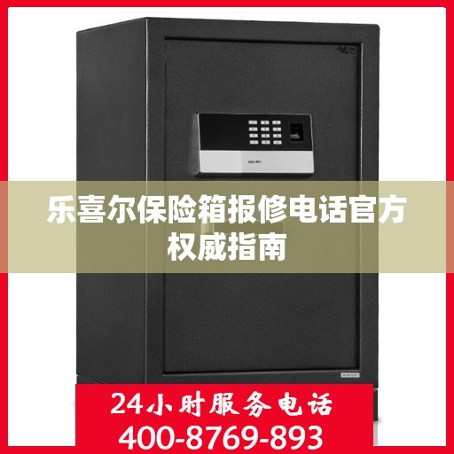 乐喜尔保险箱报修电话官方权威指南