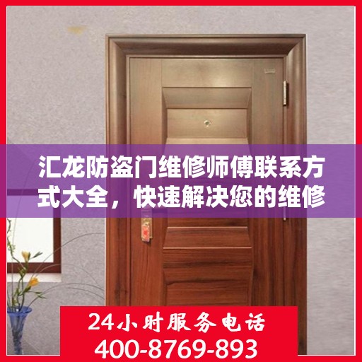 汇龙防盗门维修师傅联系方式大全，快速解决您的维修需求！
