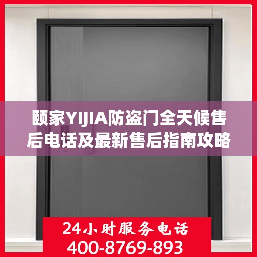 颐家YIJIA防盗门全天候售后电话及最新售后指南攻略