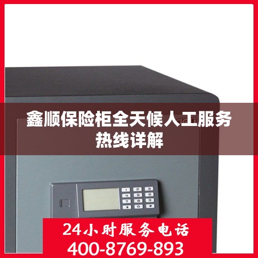 鑫顺保险柜全天候人工服务热线详解