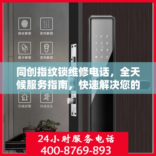 同创指纹锁维修电话，全天候服务指南，快速解决您的锁事困扰