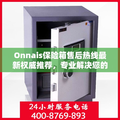Onnais保险箱售后热线最新权威推荐，专业解决您的安全存储问题
