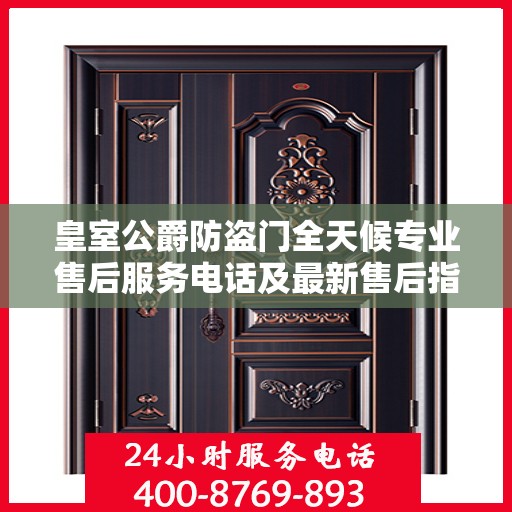 皇室公爵防盗门全天候专业售后服务电话及最新售后指南攻略