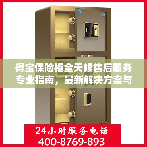 得宝保险柜全天候售后服务专业指南，最新解决方案与攻略