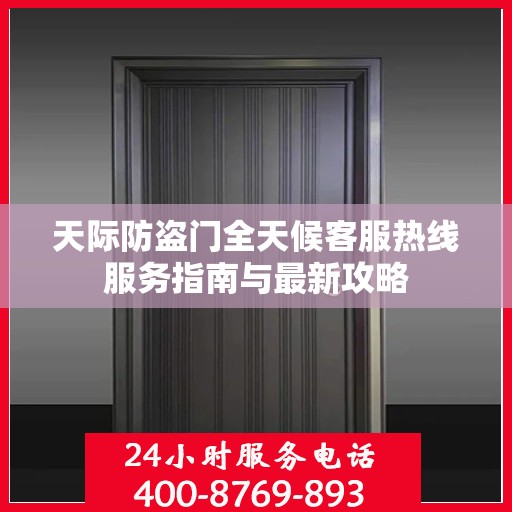 天际防盗门全天候客服热线服务指南与最新攻略