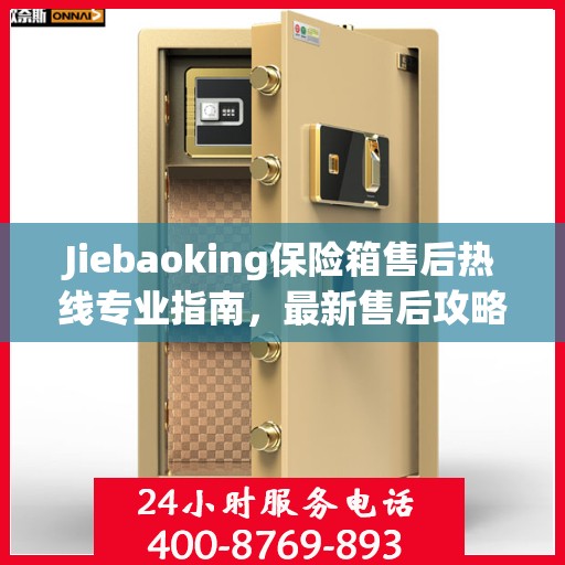 Jiebaoking保险箱售后热线专业指南，最新售后攻略与解决方案