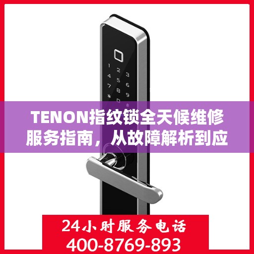 TENON指纹锁全天候维修服务指南，从故障解析到应急处理全攻略