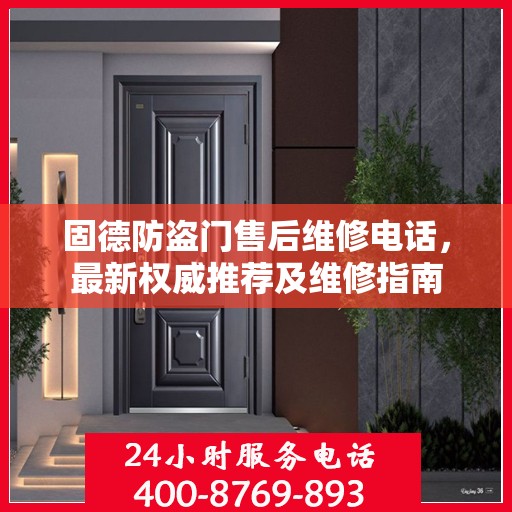 固德防盗门售后维修电话，最新权威推荐及维修指南