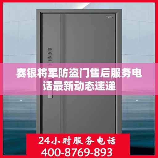 赛银将军防盗门售后服务电话最新动态速递