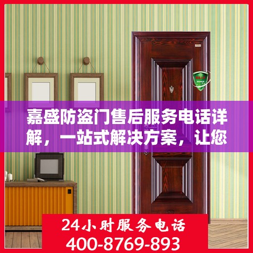 嘉盛防盗门售后服务电话详解，一站式解决方案，让您轻松了解售后支持！