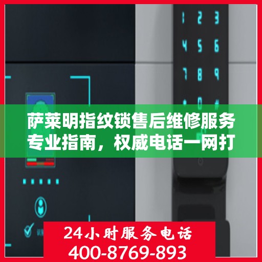 萨莱明指纹锁售后维修服务专业指南，权威电话一网打尽