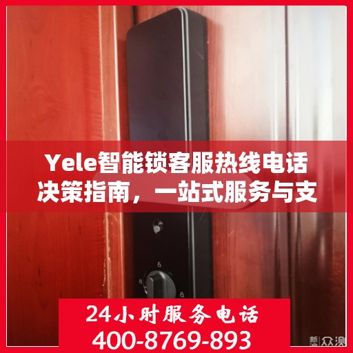 Yele智能锁客服热线电话决策指南，一站式服务与支持解决方案
