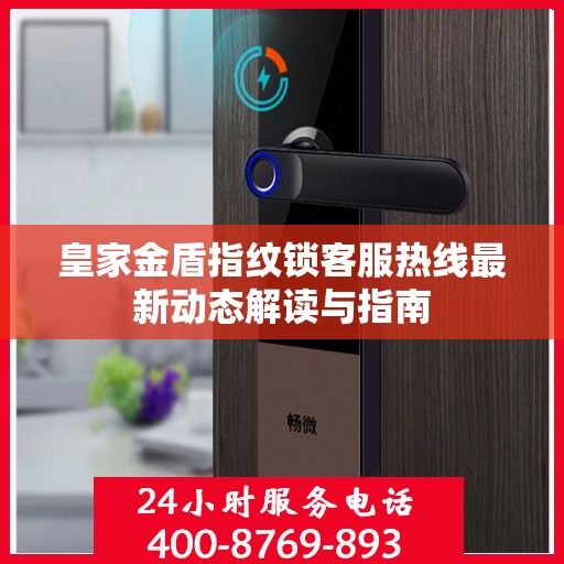 皇家金盾指纹锁客服热线最新动态解读与指南
