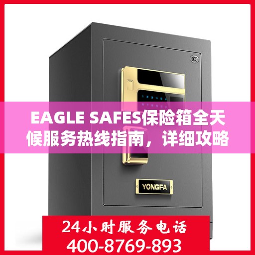 EAGLE SAFES保险箱全天候服务热线指南，详细攻略与全面支持