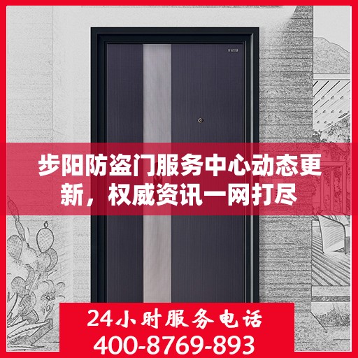 步阳防盗门服务中心动态更新，权威资讯一网打尽