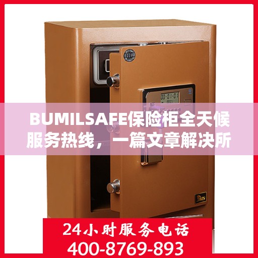 BUMILSAFE保险柜全天候服务热线，一篇文章解决所有疑问