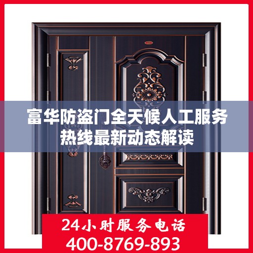 富华防盗门全天候人工服务热线最新动态解读