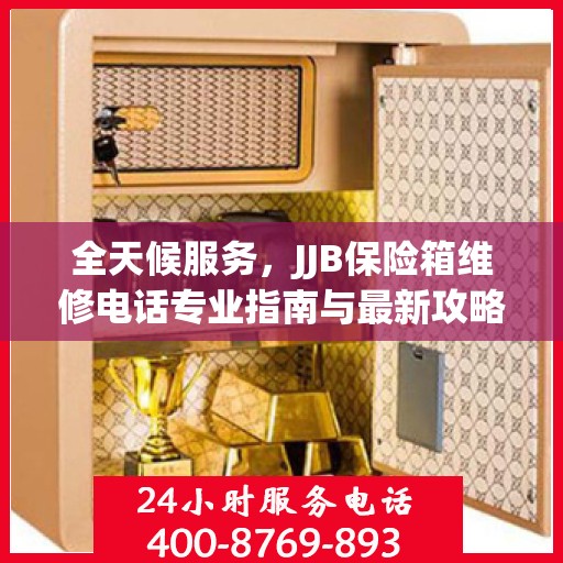 全天候服务，JJB保险箱维修电话专业指南与最新攻略