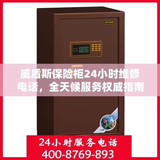 威盾斯保险柜24小时维修电话，全天候服务权威指南